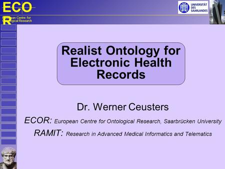 ECO R European Centre for Ontological Research Realist Ontology for Electronic Health Records Dr. Werner Ceusters ECOR: European Centre for Ontological.