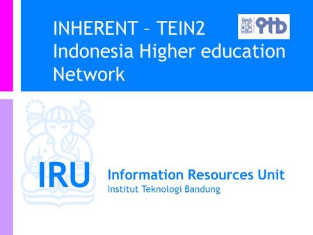 IRU Information Resources Unit Institut Teknologi Bandung INHERENT – TEIN2 Indonesia Higher education Network.