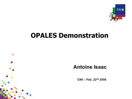 OPALES Demonstration CWI – Feb. 22 nd 2006 Antoine Isaac.