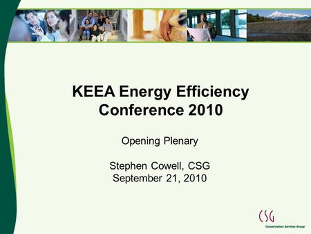 KEEA Energy Efficiency Conference 2010 Opening Plenary Stephen Cowell, CSG September 21, 2010.