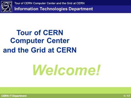 CERN IT Department1 / 17 Tour of CERN Computer Center and the Grid at CERN Information Technologies Department Tour of CERN Computer Center and the Grid.