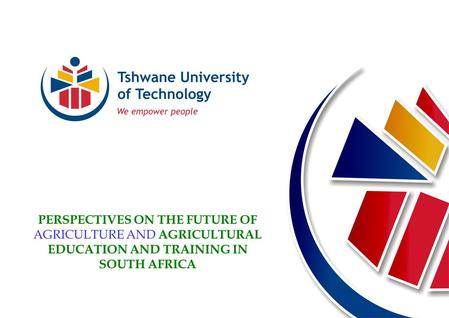 PERSPECTIVES ON THE FUTURE OF AGRICULTURE AND AGRICULTURAL EDUCATION AND TRAINING IN SOUTH AFRICA.