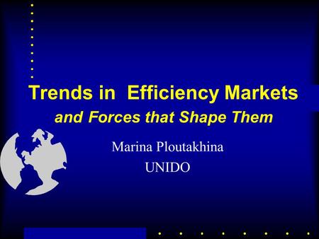 Trends in Efficiency Markets and Forces that Shape Them Marina Ploutakhina UNIDO.