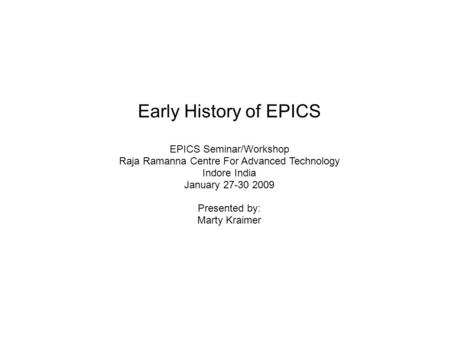 Early History of EPICS EPICS Seminar/Workshop Raja Ramanna Centre For Advanced Technology Indore India January 27-30 2009 Presented by: Marty Kraimer.