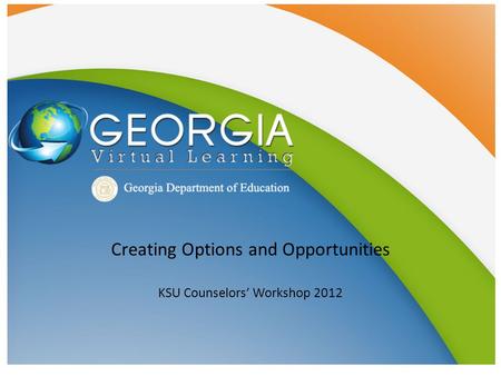 Creating Options and Opportunities KSU Counselors’ Workshop 2012.