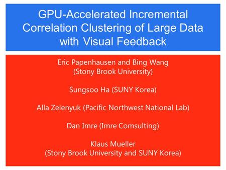 GPU-Accelerated Incremental Correlation Clustering of Large Data with Visual Feedback Eric Papenhausen and Bing Wang (Stony Brook University) Sungsoo Ha.