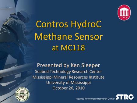 Contros HydroC Methane Sensor at MC118 Presented by Ken Sleeper Seabed Technology Research Center Mississippi Mineral Resources Institute University of.