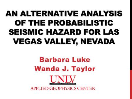 AN ALTERNATIVE ANALYSIS OF THE PROBABILISTIC SEISMIC HAZARD FOR LAS VEGAS VALLEY, NEVADA Barbara Luke Wanda J. Taylor.