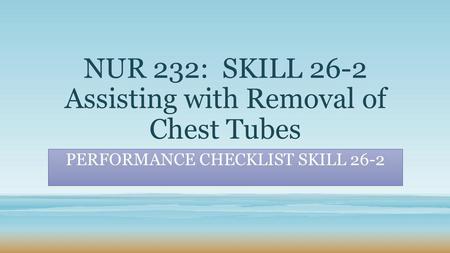 NUR 232: SKILL 26-2 Assisting with Removal of Chest Tubes