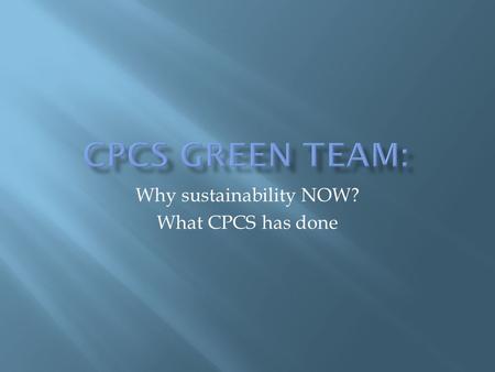 Why sustainability NOW? What CPCS has done.  “Sustainability” refers to using resources in a manner that is sustainable over the long term and considers.
