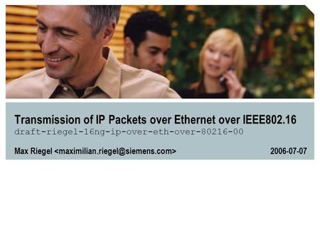 Transmission of IP Packets over Ethernet over IEEE802.16 draft-riegel-16ng-ip-over-eth-over-80216-00 Max Riegel 2006-07-07.