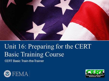 Unit 16: Preparing for the CERT Basic Training Course CERT Basic Train-the-Trainer.