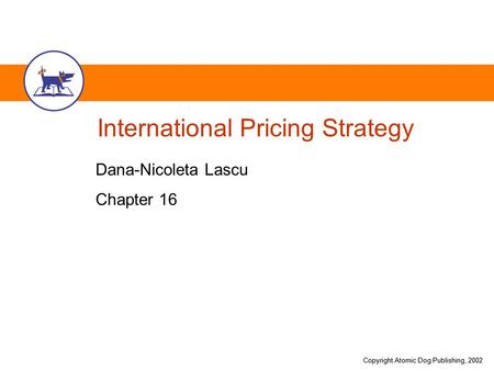 Copyright Atomic Dog Publishing, 2002 International Pricing Strategy Dana-Nicoleta Lascu Chapter 16.