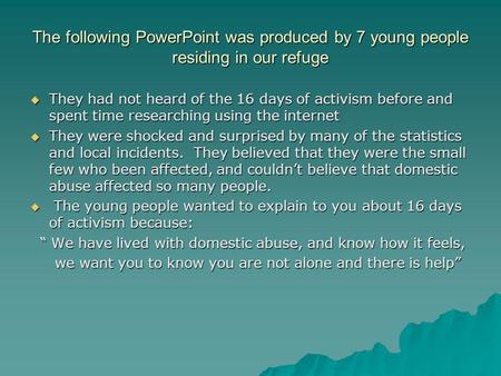 The following PowerPoint was produced by 7 young people residing in our refuge  They had not heard of the 16 days of activism before and spent time researching.