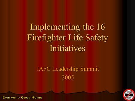 Implementing the 16 Firefighter Life Safety Initiatives IAFC Leadership Summit 2005.