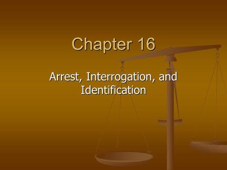 Chapter 16 Arrest, Interrogation, and Identification.