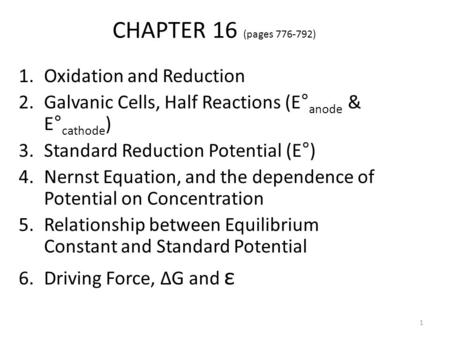 CHAPTER 16 (pages 776-792) 1.Oxidation and Reduction 2.Galvanic Cells, Half Reactions (E° anode & E° cathode ) 3.Standard Reduction Potential (E°) 4.Nernst.