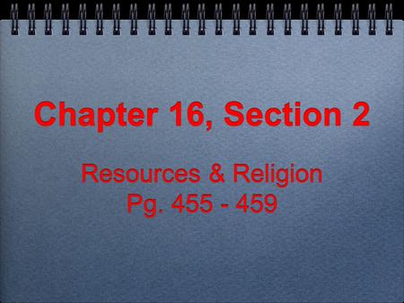 Chapter 16, Section 2 Chapter 16, Section 2 Resources & Religion Pg. 455 - 459 Resources & Religion Pg. 455 - 459.