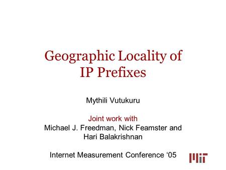 Geographic Locality of IP Prefixes Mythili Vutukuru Joint work with Michael J. Freedman, Nick Feamster and Hari Balakrishnan Internet Measurement Conference.