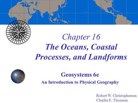 Chapter 16 The Oceans, Coastal Processes, and Landforms Geosystems 6e An Introduction to Physical Geography Robert W. Christopherson Charles E. Thomsen.