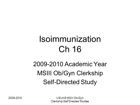 2009-2010USUHS MSIII Ob/Gyn Clerkship Self Directed Studies Isoimmunization Ch 16 2009-2010 Academic Year MSIII Ob/Gyn Clerkship Self-Directed Study.