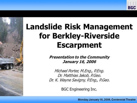 Monday January 16, 2006, Centennial Theatre Landslide Risk Management for Berkley-Riverside Escarpment Presentation to the Community January 16, 2006 Michael.
