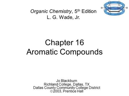 Chapter 16 Aromatic Compounds Jo Blackburn Richland College, Dallas, TX Dallas County Community College District  2003,  Prentice Hall Organic Chemistry,