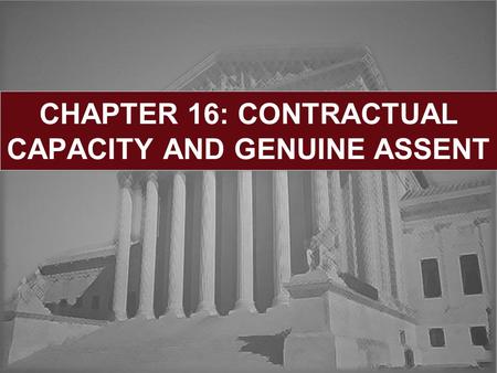 CHAPTER 16: CONTRACTUAL CAPACITY AND GENUINE ASSENT.