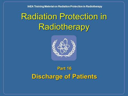Radiation Protection in Radiotherapy Part 16 Discharge of Patients IAEA Training Material on Radiation Protection in Radiotherapy.