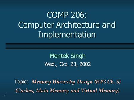 1 COMP 206: Computer Architecture and Implementation Montek Singh Wed., Oct. 23, 2002 Topic: Memory Hierarchy Design (HP3 Ch. 5) (Caches, Main Memory and.