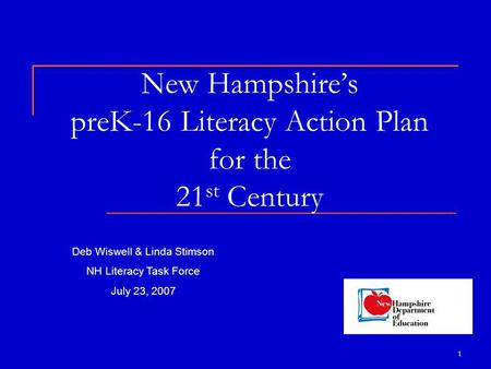 1 New Hampshire’s preK-16 Literacy Action Plan for the 21 st Century Deb Wiswell & Linda Stimson NH Literacy Task Force July 23, 2007.