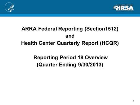 ARRA Federal Reporting (Section1512) and Health Center Quarterly Report (HCQR) Reporting Period 18 Overview (Quarter Ending 9/30/2013) 1.