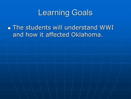 Learning Goals The students will understand WWI and how it affected Oklahoma. The students will understand WWI and how it affected Oklahoma.