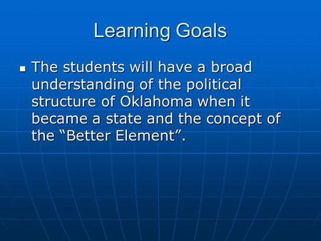 Learning Goals The students will have a broad understanding of the political structure of Oklahoma when it became a state and the concept of the “Better.