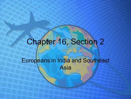 Chapter 16, Section 2 Europeans in India and Southeast Asia.
