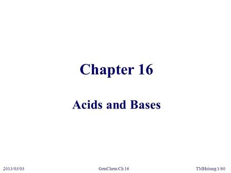 GenChem Ch 162013/03/03TMHsiung 1/60 Chapter 16 Acids and Bases.
