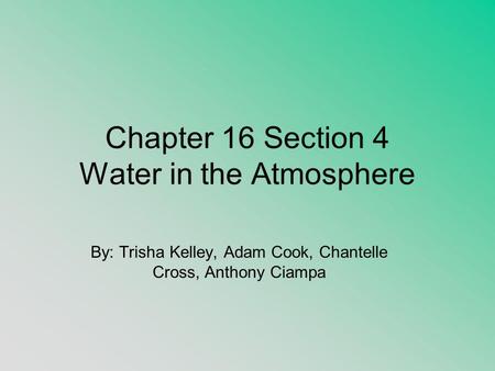Chapter 16 Section 4 Water in the Atmosphere By: Trisha Kelley, Adam Cook, Chantelle Cross, Anthony Ciampa.