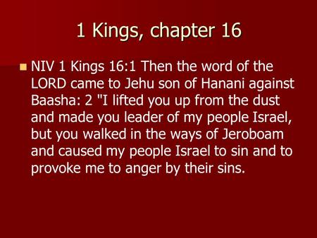 1 Kings, chapter 16 NIV 1 Kings 16:1 Then the word of the LORD came to Jehu son of Hanani against Baasha: 2 I lifted you up from the dust and made you.