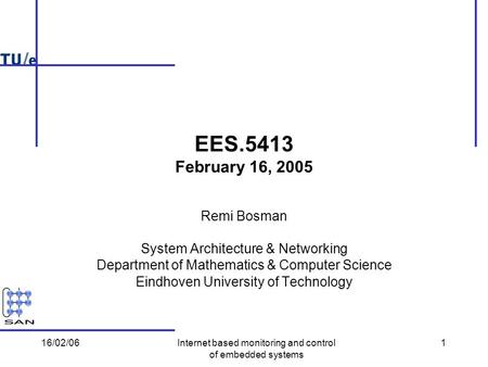 16/02/06Internet based monitoring and control of embedded systems 1 EES.5413 February 16, 2005 Remi Bosman System Architecture & Networking Department.