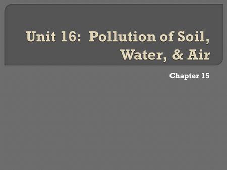 Chapter 15.  Status of pollution  Threats to our environment  Relationships between air pollution, plants, & soils  Damage caused by sediment.