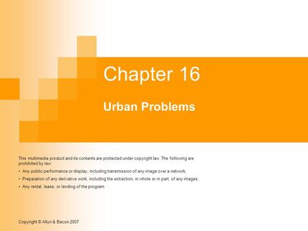 Copyright © Allyn & Bacon 2007 Chapter 16 Urban Problems This multimedia product and its contents are protected under copyright law. The following are.