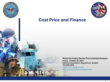 1 Cost Price and Finance Robin Schulze, Senior Procurement Analyst Friday, October 26, 2007 Defense Acquisition Regulations System 703-602-0235