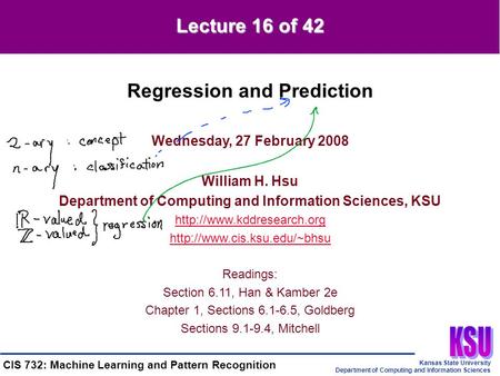 Kansas State University Department of Computing and Information Sciences CIS 732: Machine Learning and Pattern Recognition Wednesday, 27 February 2008.