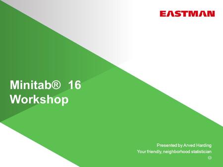 Minitab® 16 Workshop Presented by Arved Harding Your friendly, neighborhood statistician.