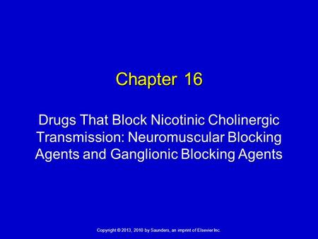 Copyright © 2013, 2010 by Saunders, an imprint of Elsevier Inc. Chapter 16 Drugs That Block Nicotinic Cholinergic Transmission: Neuromuscular Blocking.