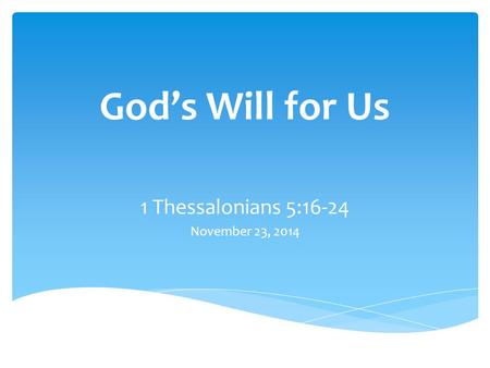 God’s Will for Us 1 Thessalonians 5:16-24 November 23, 2014.