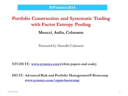 R/Finance 2014 Portfolio Construction and Systematic Trading with Factor Entropy Pooling Meucci, Ardia, Colasante Presented by Marcello Colasante STUDY.