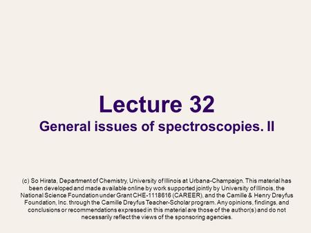 Lecture 32 General issues of spectroscopies. II (c) So Hirata, Department of Chemistry, University of Illinois at Urbana-Champaign. This material has been.