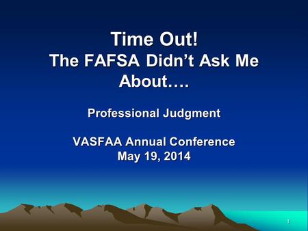1 Time Out! The FAFSA Didn’t Ask Me About…. Professional Judgment VASFAA Annual Conference May 19, 2014.
