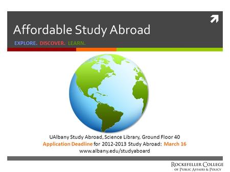  Affordable Study Abroad EXPLORE. DISCOVER. LEARN. UAlbany Study Abroad, Science Library, Ground Floor 40 Application Deadline for 2012-2013 Study Abroad: